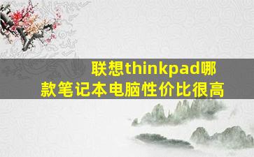 联想thinkpad哪款笔记本电脑性价比很高