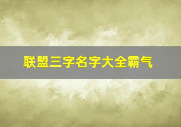 联盟三字名字大全霸气