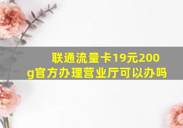 联通流量卡19元200g官方办理营业厅可以办吗