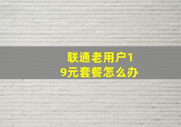 联通老用户19元套餐怎么办