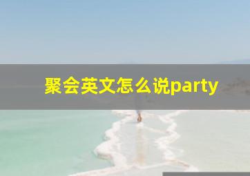 聚会英文怎么说party