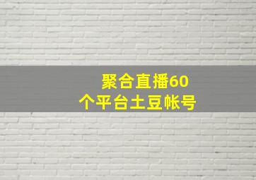 聚合直播60个平台土豆帐号