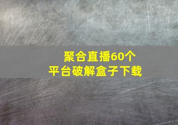 聚合直播60个平台破解盒子下载