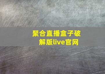 聚合直播盒子破解版live官网