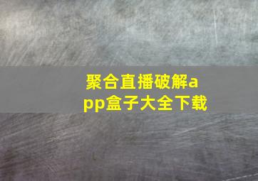 聚合直播破解app盒子大全下载