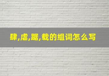 肆,虐,踞,载的组词怎么写