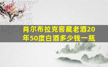 肖尔布拉克窖藏老酒20年50度白酒多少钱一瓶