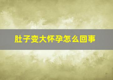 肚子变大怀孕怎么回事