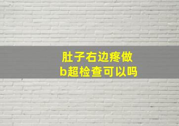 肚子右边疼做b超检查可以吗