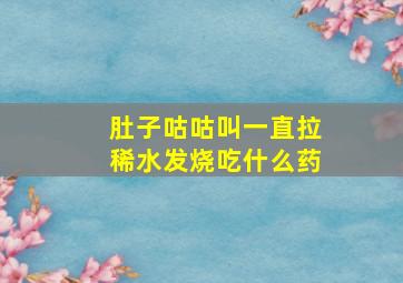 肚子咕咕叫一直拉稀水发烧吃什么药