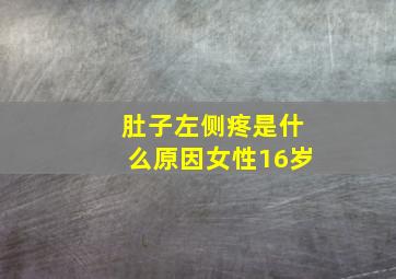 肚子左侧疼是什么原因女性16岁