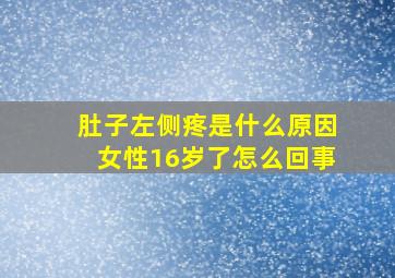 肚子左侧疼是什么原因女性16岁了怎么回事