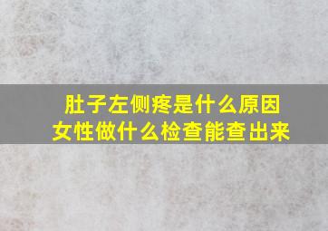 肚子左侧疼是什么原因女性做什么检查能查出来