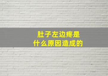 肚子左边疼是什么原因造成的