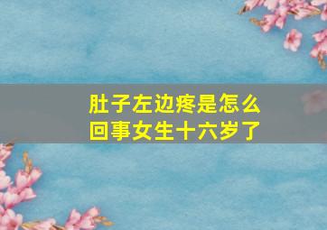 肚子左边疼是怎么回事女生十六岁了