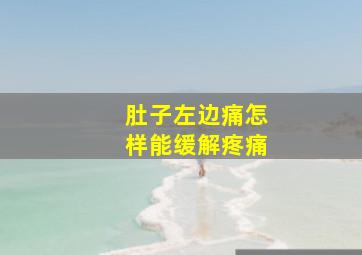 肚子左边痛怎样能缓解疼痛