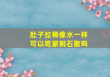 肚子拉稀像水一样可以吃蒙脱石散吗