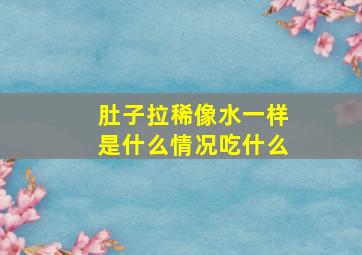 肚子拉稀像水一样是什么情况吃什么