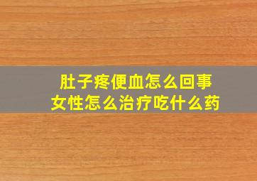 肚子疼便血怎么回事女性怎么治疗吃什么药