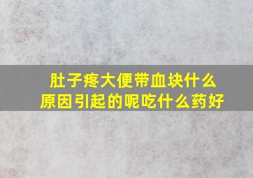 肚子疼大便带血块什么原因引起的呢吃什么药好