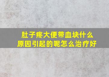 肚子疼大便带血块什么原因引起的呢怎么治疗好