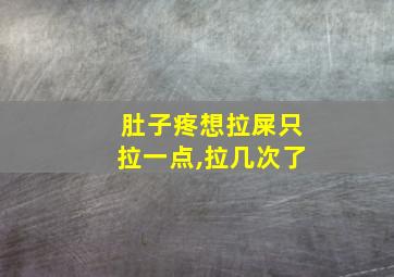 肚子疼想拉屎只拉一点,拉几次了