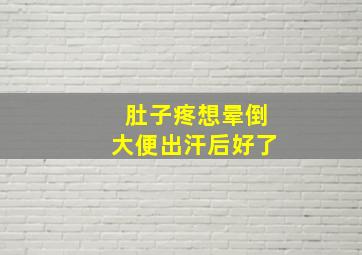 肚子疼想晕倒大便出汗后好了