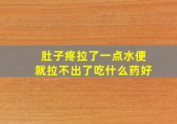 肚子疼拉了一点水便就拉不出了吃什么药好