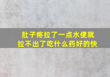 肚子疼拉了一点水便就拉不出了吃什么药好的快