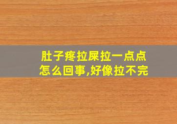 肚子疼拉屎拉一点点怎么回事,好像拉不完