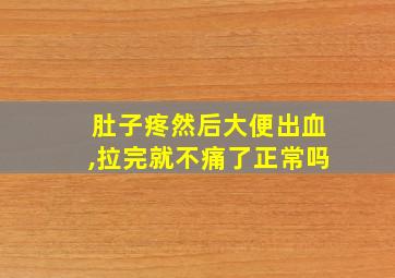 肚子疼然后大便出血,拉完就不痛了正常吗