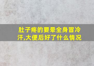 肚子疼的要晕全身冒冷汗,大便后好了什么情况