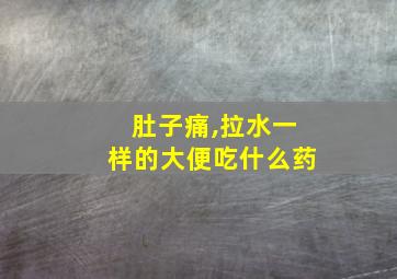 肚子痛,拉水一样的大便吃什么药