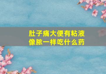 肚子痛大便有粘液像脓一样吃什么药