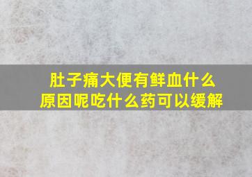 肚子痛大便有鲜血什么原因呢吃什么药可以缓解