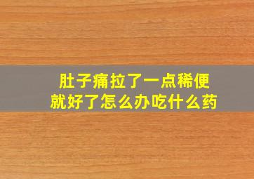 肚子痛拉了一点稀便就好了怎么办吃什么药