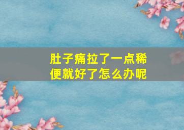 肚子痛拉了一点稀便就好了怎么办呢