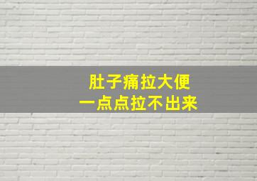 肚子痛拉大便一点点拉不出来