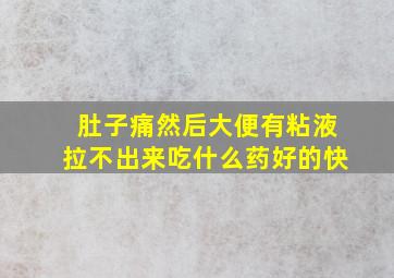 肚子痛然后大便有粘液拉不出来吃什么药好的快