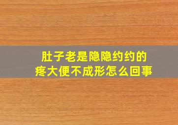 肚子老是隐隐约约的疼大便不成形怎么回事