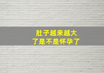 肚子越来越大了是不是怀孕了