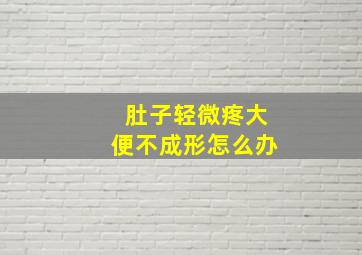 肚子轻微疼大便不成形怎么办