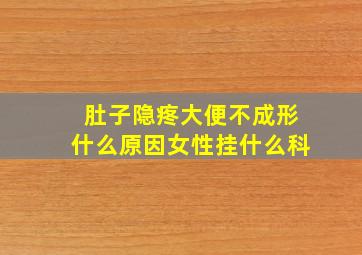 肚子隐疼大便不成形什么原因女性挂什么科