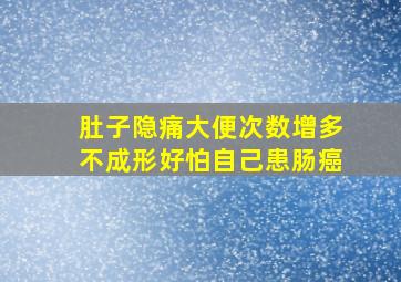 肚子隐痛大便次数增多不成形好怕自己患肠癌