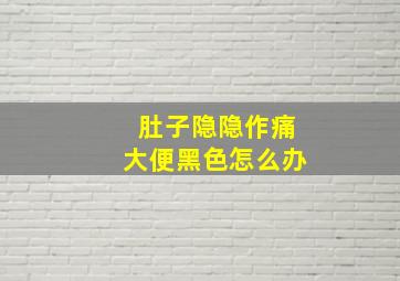 肚子隐隐作痛大便黑色怎么办