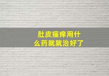 肚皮瘙痒用什么药就就治好了