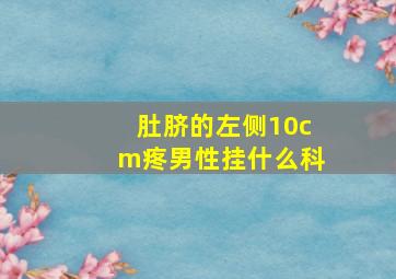 肚脐的左侧10cm疼男性挂什么科