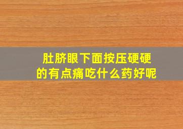 肚脐眼下面按压硬硬的有点痛吃什么药好呢