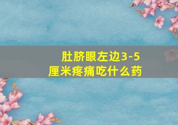 肚脐眼左边3-5厘米疼痛吃什么药