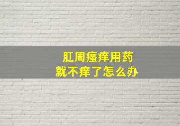 肛周瘙痒用药就不痒了怎么办